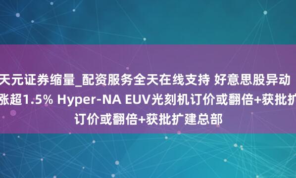 天元证券缩量_配资服务全天在线支持 好意思股异动｜阿斯麦涨超1.5% Hyper-NA EUV光刻机订价或翻倍+获批扩建总部