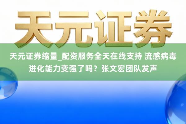 天元证券缩量_配资服务全天在线支持 流感病毒进化能力变强了吗？张文宏团队发声