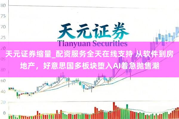 天元证券缩量_配资服务全天在线支持 从软件到房地产，好意思国多板块堕入AI着急抛售潮
